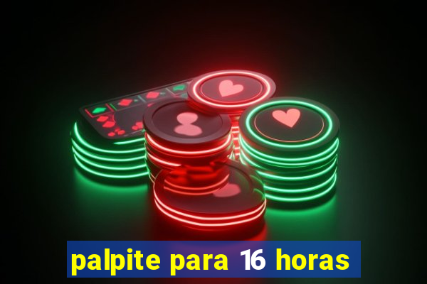 palpite para 16 horas